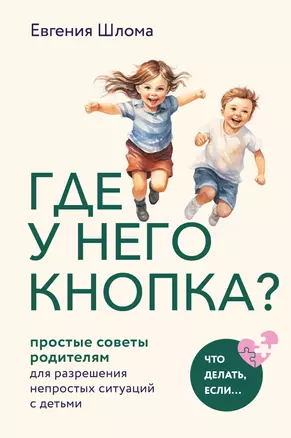 Где у него кнопка? Простые советы родителям для разрешения непростых ситуаций с детьми — 3005022 — 1