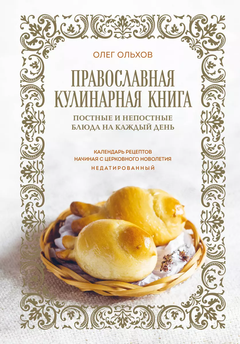 Православная кулинарная книга. Постные и непостные блюда на каждый день.  Календарь рецептов начиная с церковного новолетия, недатированный (Олег  Ольхов) - купить книгу с доставкой в интернет-магазине «Читай-город». ISBN:  978-5-04-179004-2