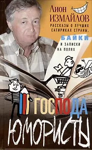 Господа юмористы. Рассказы о лучших сатириках страны, байки и записки на полях