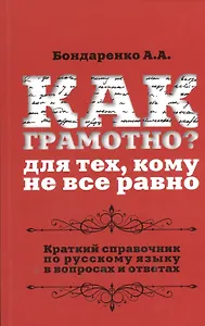 Как грамотно? Для тех, кому не все равно: краткий справочник по русскому языку  в вопросах и ответах