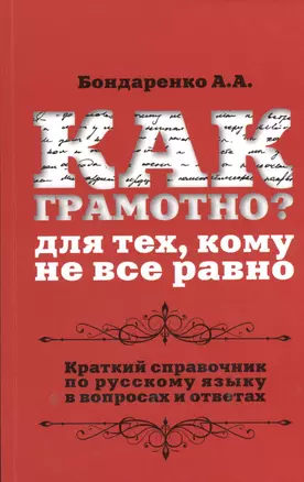 Как грамотно? Для тех, кому не все равно: краткий справочник по русскому языку  в вопросах и ответах — 2366212 — 1