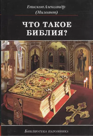 Что такое Библия История созд. кратк. содерж. и толк. Св. Писания (5 изд) (БиблПал) Епископ Александр (Милеант) — 2582632 — 1