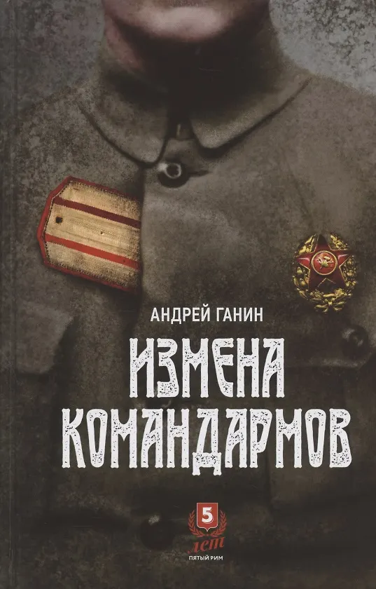 Книга Измена командармов. Представители высшего командного состава Красной армии, перешедшие на сторону противника в годы Гражданской войны в России 1917-1922 гг. (Андрей Ганин) — 1