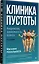 Клиника пустоты. Анорексия, зависимость, психоз. 2-е изд. — 3177549 — 2