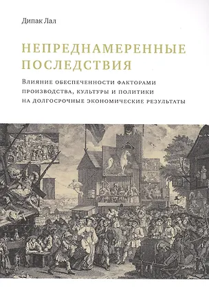 Книга Непреднамеренные последствия. Влияние обеспеченности факторами производства, культуры и политики на долгосрочные экономические результаты (Дипак Лал)