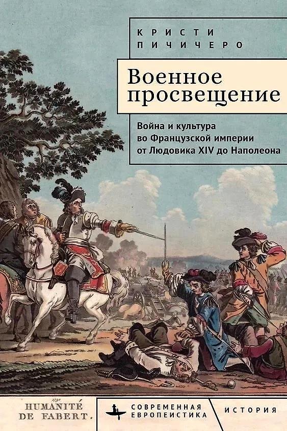 Книга Военное просвещение. Война и культура во Французской империи от Людовика XIV до Наполеона (Кристи Пичичеро) — 1