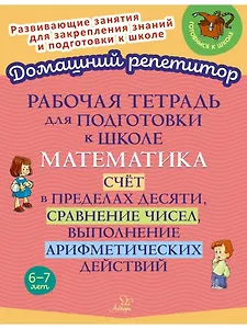 Рабочая тетрадь для подготовки к школе. Математика: Счёт в пределах десяти, сравнение чисел, выполнение арифметических действий.