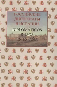 Российские дипломаты в Испании. Diplomáticos rusos en Еspaña. 1667–2017