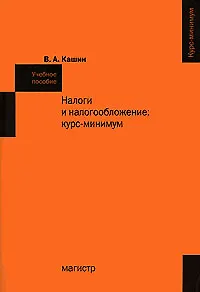 Книга Налоги и налогообложение: курс-минимум: Учебное пособие (Владимир Кашин)