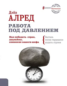 Работа под давлением. Как победить страх, дедлайны, сомнения вашего шефа. Заставь своих «тараканов» ходить строем!