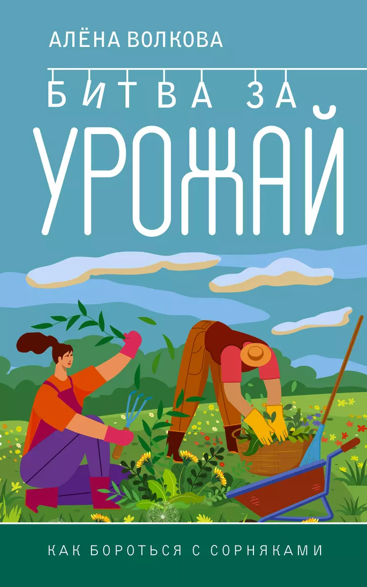 Битва за урожай. Как бороться с сорняками (Алёна Волкова) - купить книгу с  доставкой в интернет-магазине «Читай-город». ISBN: 978-5-17-160034-1