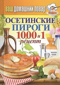 Ваш домашний повар. Осетинские пироги. 1000 и 1 рецепт