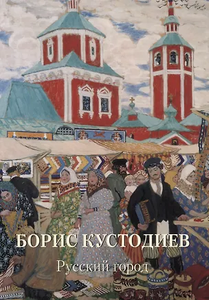 Книга Борис Кустодиев Русский город (Юрий Астахов)