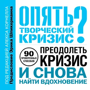 Опять творческий кризис? 90 проверенных способов преодолеть кризис и снова найти вдохновение
