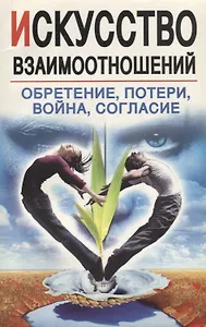 Искусство взаимоотношений. Обретение, потери, война, согласие