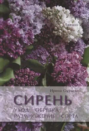 Книга Сирень. Уход, обрезка, размножение, сорта (Ирина Окунева)