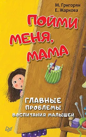 Книга Пойми меня, мама. Главные проблемы воспитания малышей (Мария Григорян, Е. Жаркова)