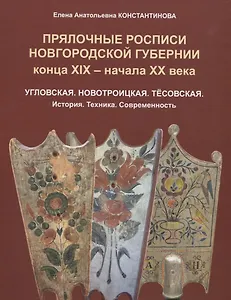 Прялочные росписи Новгородской губернии конца ХIХ – начала ХХ века. Угловская. Новотроицкая. Тёсовская. История. Техника. Современность