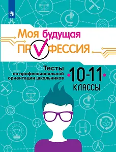 Серебряков. Моя будущая профессия. 10-11 кл. Тесты по профессиональной ориентации школьников.