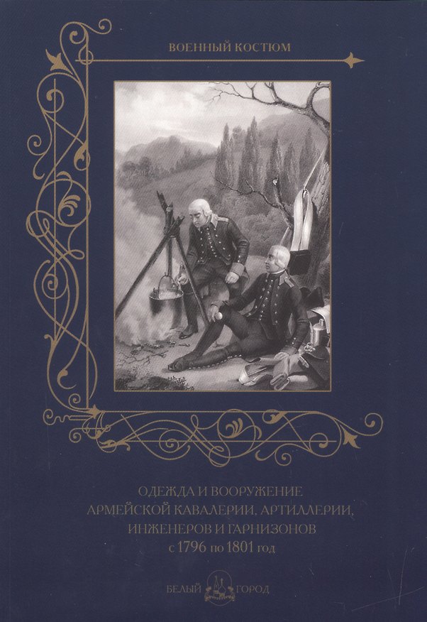 Книга Одежда и вооружение армейской кавалерии, артиллерии, инженеров и гарнизонов с 1796 по 1801 год (Андрей Астахов) — 1