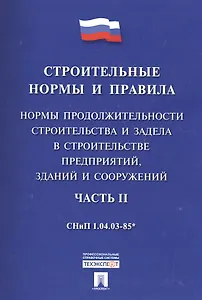 СНиП 1.04.03-85* Ч.2.Нормы продолжительности строительства и задела в строительстве предприятий, зданий