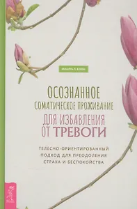 Осознанное соматическое проживание для избавления от тревоги. Телесно-ориентированный подход для преодоления страха и беспокойства