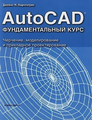 Книга AutoCAD. Фундаментальный курс. Черчение, моделирование и прикладное проектирование (Дж.М. Киркпатрик)