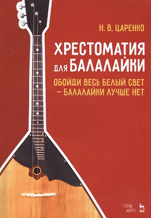 Книга Хрестоматия для балалайки. Обойди весь белый свет — балалайки лучше нет. Ноты (Николай Царенко)