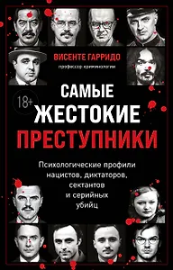 Самые жестокие преступники. Психологические профили нацистов, диктаторов, сектантов и серийных убийц