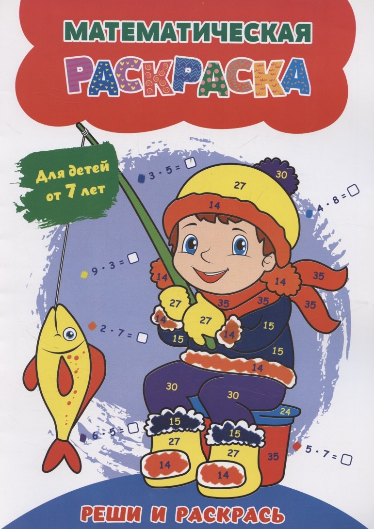 

Математическая раскраска. Реши и раскрась: для детей от 7 лет