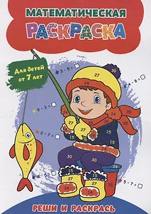 Математическая раскраска. Реши и раскрась: для детей от 7 лет