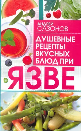 Душевные рецепты вкусных блюд при язве / (мягк). Сазонов А. (Аст) — 2250466 — 1