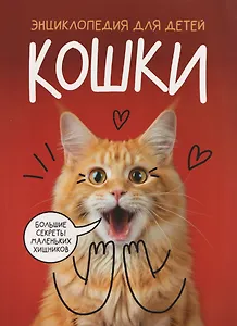 Кошки. Большие секреты маленьких хищников. Энциклопедия для детей