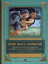 Книга Хочу быть любимой: Русская женская поэзия от Золотого и Серебряного века до наших дней ()