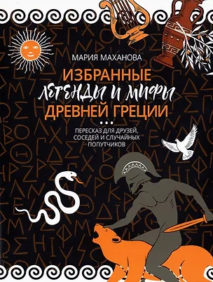 Книга Избранные легенды и мифы Древней Греции. Пересказ для друзей, соседей и случайных попутчиков (Мария Маханова)