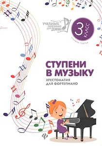 Ступени в музыку : хрестоматия для фортепиано : ступень третья : 3 класс ДМШ и ДШИ : учебно-методическое пособие