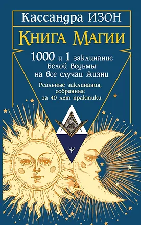 Книга Книга магии. 1000 и 1 заклинание белой ведьмы на все случаи жизни. Реальные заклинания, собранные за 40 лет практики (Кассандра Изон)