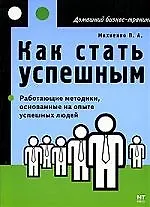 Как стать успешным: Работающие методики, основанные на опыте успешных людей