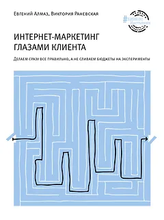 Интернет-маркетинг глазами клиента: Делаем сразу все правильно, а не сливаем бюджеты на эксперименты