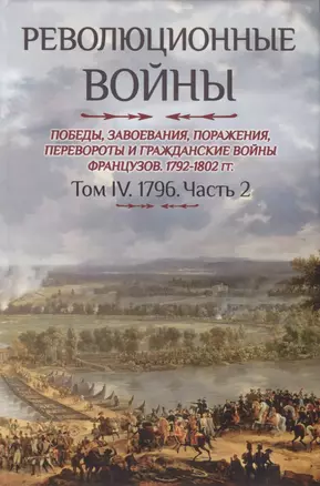 Революционные войны. Победы, завоевания, поражения, перевороты и гражданские войны французов. 1792-1802 гг. Том IV. 1796. Часть 2 — 2765903 — 1