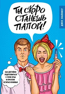 Ты скоро станешь папой! Как достойно подготовиться к роли отца и при этом остаться в живых