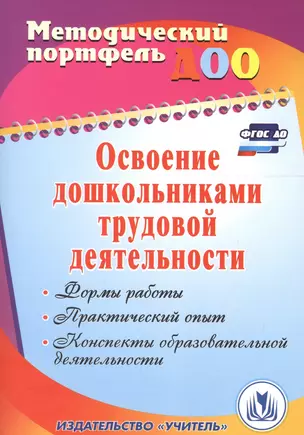 Освоение дошкольниками трудовой деятельности. Формы работы, практический опыт, конспекты образовательной деятельности. ФГОС ДО. 2-е издание, перераб. — 2645271 — 1