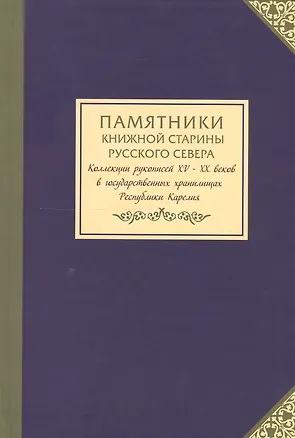 Книга Памятники книжной старины Русского Севера: колллекции рукописей XV-XX веков в государственных хранилищах Республики Карелия / Сост. А. В. Пигин ()