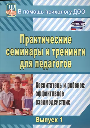 Практические семинары и тренинги для педагогов. Выпуск 1. Воспитатель и ребенок: эффективное взаимодействие. ФГОС ДО. 3-е издание, исправленное — 2565432 — 1