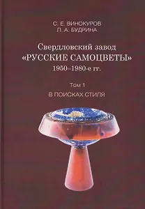 Свердловский завод "Русские самоцветы" 1950–1980-е гг. Том 1. В поисках стиля