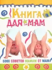 Книга для мам : 5000 советов мамам от мам — 2118269 — 1