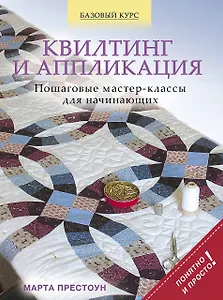 Квилтинг и аппликация: пошаговые мастер-классы для начинающих