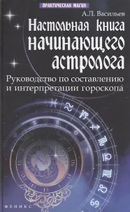 Настольная книга начинающего астролога : руководство по составлению и интерпретации гороскопа / Изд. 2-е