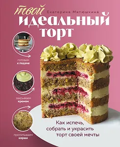 Твой идеальный торт. Как испечь, собрать и украсить торт своей мечты