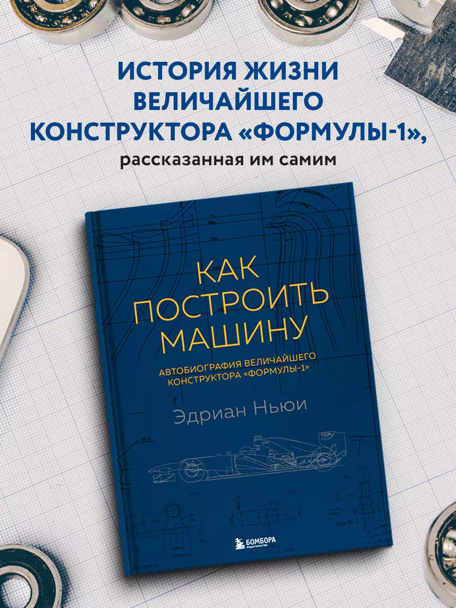 Как построить машину. Автобиография величайшего конструктора «Формулы-1»  (Эдриан Ньюи) - купить книгу с доставкой в интернет-магазине «Читай-город».  ISBN: 978-5-04-102023-1